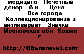 1) медицина : Почетный донор ( б/н ) › Цена ­ 2 100 - Все города Коллекционирование и антиквариат » Значки   . Ивановская обл.,Кохма г.